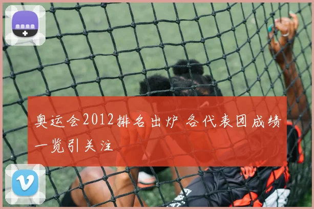 奥运会2012排名出炉 各代表团成绩一览引关注