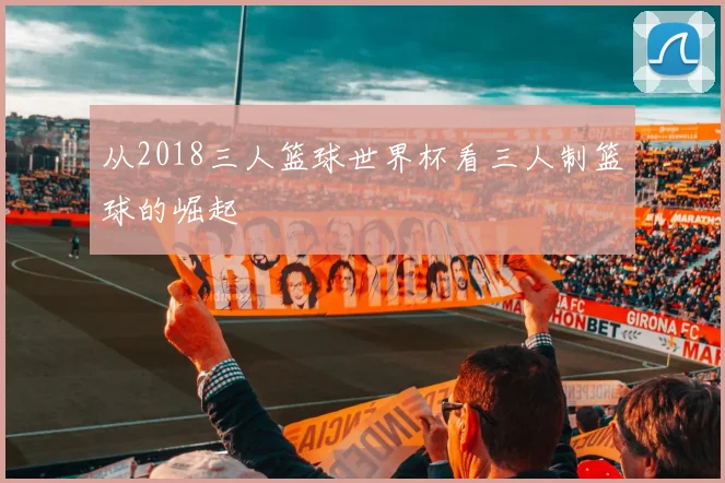 从2018三人篮球世界杯看三人制篮球的崛起