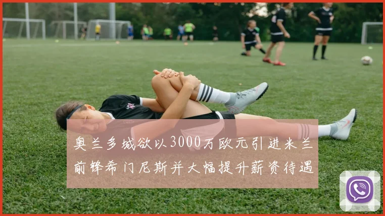 奥兰多城欲以3000万欧元引进米兰前锋希门尼斯并大幅提升薪资待遇