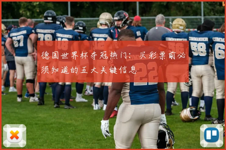 德国世界杯夺冠热门：买彩票前必须知道的五大关键信息