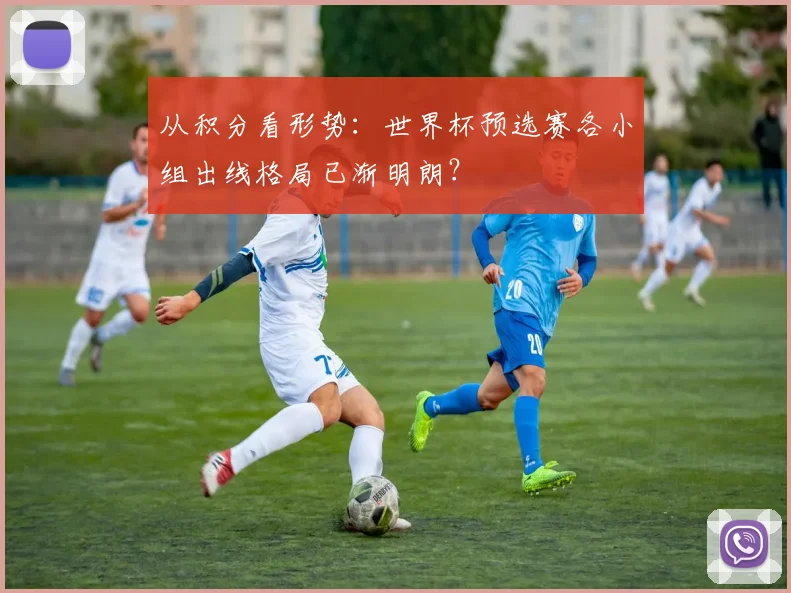 从积分看形势：世界杯预选赛各小组出线格局已渐明朗？